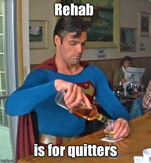 Drunk Superman | Rehab is for quitters | image tagged in drunk superman | made w/ Imgflip meme maker