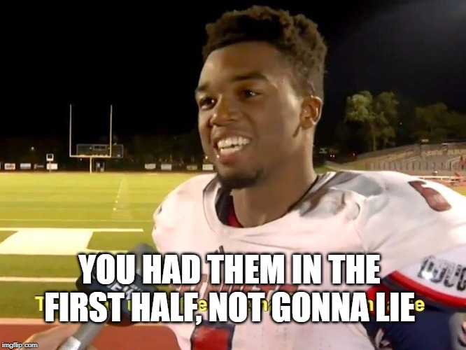 They had us in the first half | YOU HAD THEM IN THE FIRST HALF, NOT GONNA LIE | image tagged in they had us in the first half | made w/ Imgflip meme maker