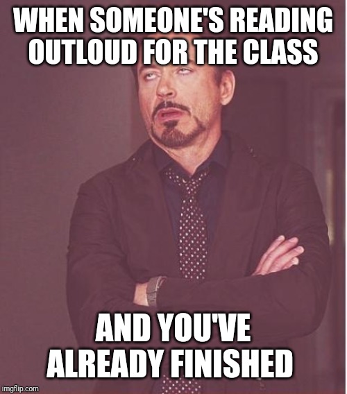 Face You Make Robert Downey Jr | WHEN SOMEONE'S READING OUTLOUD FOR THE CLASS; AND YOU'VE ALREADY FINISHED | image tagged in memes,face you make robert downey jr | made w/ Imgflip meme maker