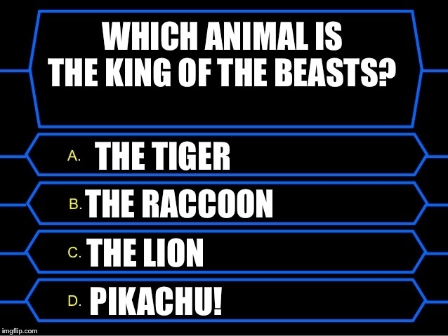 Who Wants To Be A Millionaire Question | WHICH ANIMAL IS THE KING OF THE BEASTS? THE TIGER; THE RACCOON; THE LION; PIKACHU! | image tagged in who wants to be a millionaire question | made w/ Imgflip meme maker