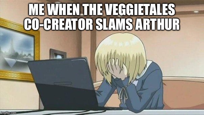 Anime face palm  | ME WHEN THE VEGGIETALES CO-CREATOR SLAMS ARTHUR | image tagged in anime face palm | made w/ Imgflip meme maker