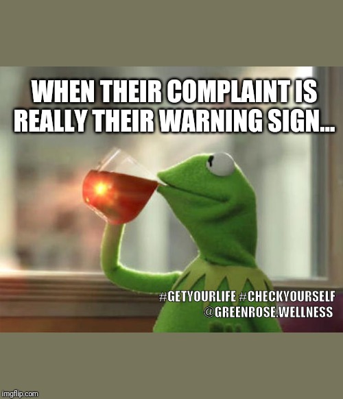 Check Yourself | WHEN THEIR COMPLAINT IS REALLY THEIR WARNING SIGN... #GETYOURLIFE #CHECKYOURSELF
@GREENROSE.WELLNESS | image tagged in memes,but thats none of my business neutral,warning,self improvement,coworkers,complainers | made w/ Imgflip meme maker