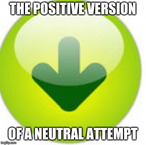 THE POSITIVE VERSION OF A NEUTRAL ATTEMPT | made w/ Imgflip meme maker