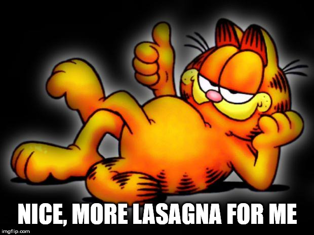 garfield thumbs up | NICE, MORE LASAGNA FOR ME | image tagged in garfield thumbs up | made w/ Imgflip meme maker