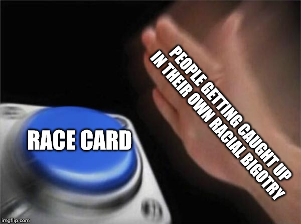 Calling out bullshit | PEOPLE GETTING CAUGHT UP IN THEIR OWN RACIAL BIGOTRY; RACE CARD | image tagged in memes,blank nut button | made w/ Imgflip meme maker