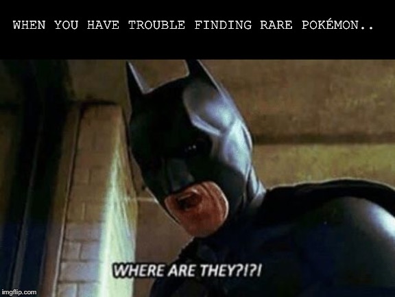 Batman Where Are They 12345 | WHEN YOU HAVE TROUBLE FINDING RARE POKÉMON.. | image tagged in batman where are they 12345 | made w/ Imgflip meme maker