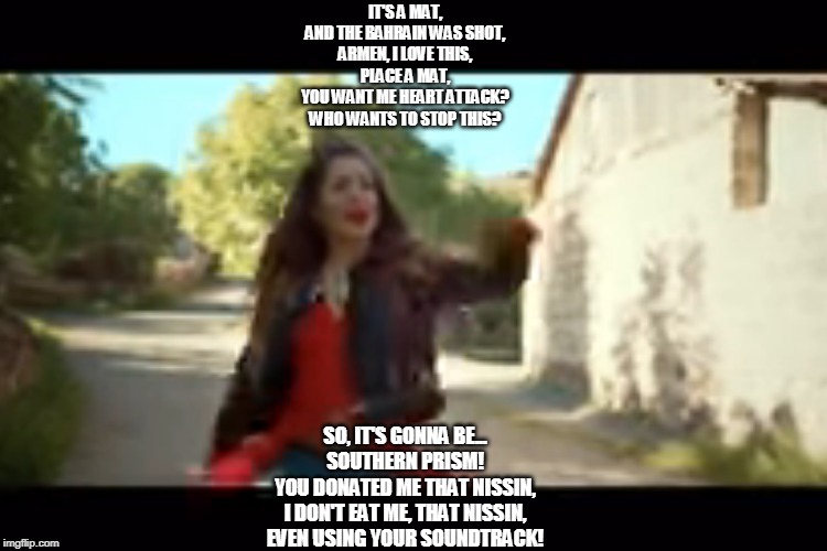 Buffalaxed lyrics of Iveta Mukuchyan - Hayastan Jan (a.k.a Nissin Song) | IT'S A MAT,

AND THE BAHRAIN WAS SHOT,

ARMEN, I LOVE THIS,

PLACE A MAT,

YOU WANT ME HEART ATTACK?

WHO WANTS TO STOP THIS? SO, IT'S GONNA BE...

SOUTHERN PRISM!

YOU DONATED ME THAT NISSIN,

I DON'T EAT ME, THAT NISSIN,

EVEN USING YOUR SOUNDTRACK! | image tagged in ramen,misheard lyrics,misheard | made w/ Imgflip meme maker