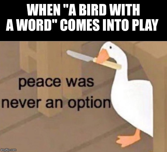 WHEN "A BIRD WITH A WORD" COMES INTO PLAY | image tagged in peace was never an option | made w/ Imgflip meme maker