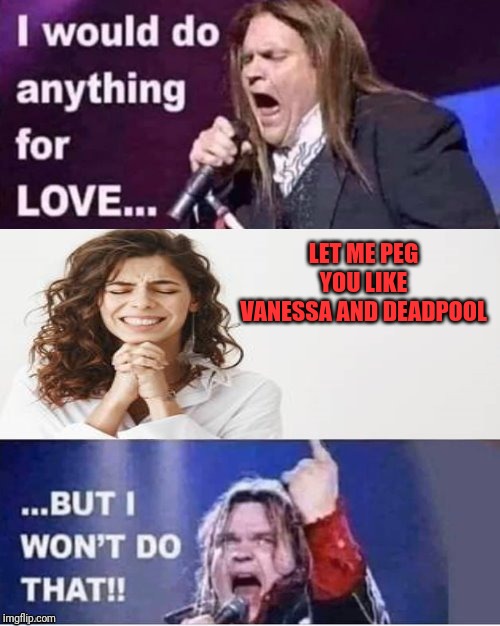 I would do anything for love | LET ME PEG YOU LIKE VANESSA AND DEADPOOL | image tagged in i would do anything for love | made w/ Imgflip meme maker