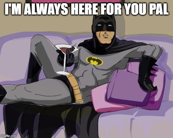 Batman cocktail | I'M ALWAYS HERE FOR YOU PAL | image tagged in batman cocktail | made w/ Imgflip meme maker