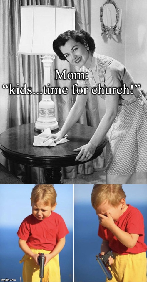 You're being pretty hard on yourself kid. | Mom:


“kids...time for church!” | image tagged in advice mom,sad gun kid,church | made w/ Imgflip meme maker