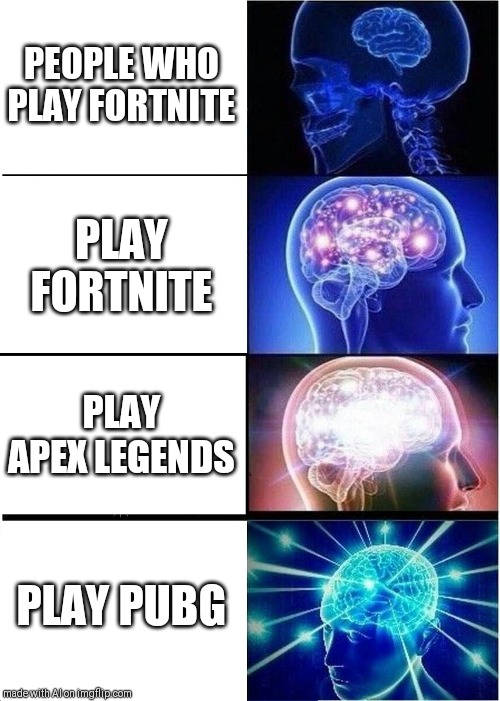 Expanding Brain | PEOPLE WHO PLAY FORTNITE; PLAY FORTNITE; PLAY APEX LEGENDS; PLAY PUBG | image tagged in memes,expanding brain | made w/ Imgflip meme maker