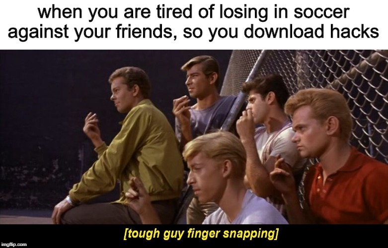 Tough guy finger snapping |  when you are tired of losing in soccer against your friends, so you download hacks | image tagged in tough guy finger snapping | made w/ Imgflip meme maker