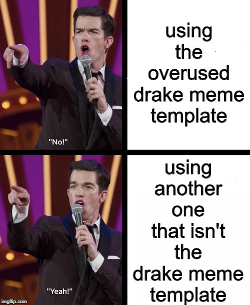 John mulaney No/Yes | using another one that isn't the drake meme template; using the overused drake meme template | image tagged in john mulaney no/yes | made w/ Imgflip meme maker