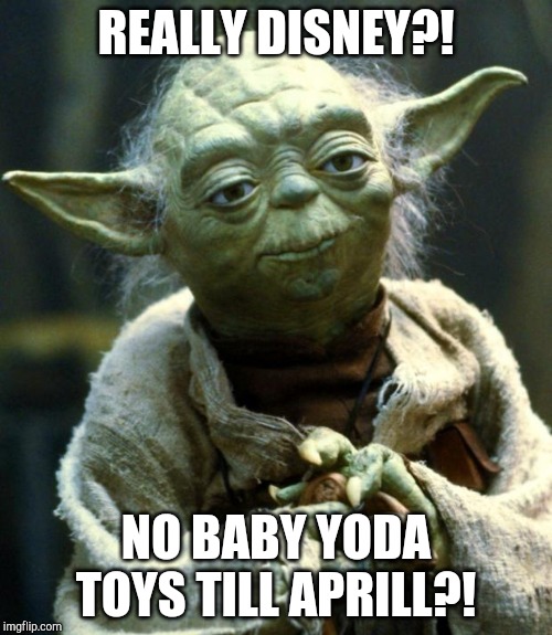 Star Wars Yoda Meme | REALLY DISNEY?! NO BABY YODA TOYS TILL APRILL?! | image tagged in memes,star wars yoda | made w/ Imgflip meme maker