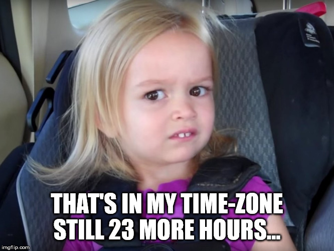 Huh? | THAT'S IN MY TIME-ZONE STILL 23 MORE HOURS... | image tagged in huh | made w/ Imgflip meme maker