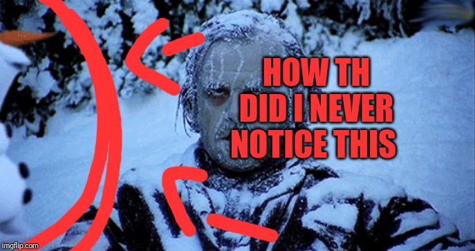 Freezing cold | HOW TH DID I NEVER NOTICE THIS | image tagged in freezing cold | made w/ Imgflip meme maker