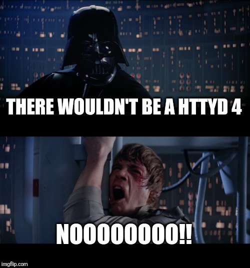 Star Wars No | THERE WOULDN'T BE A HTTYD 4; NOOOOOOOO!! | image tagged in memes,star wars no | made w/ Imgflip meme maker