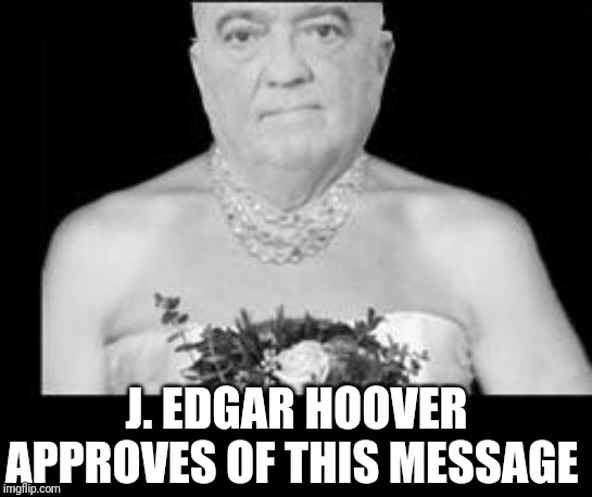 J. EDGAR HOOVER APPROVES OF THIS MESSAGE | made w/ Imgflip meme maker