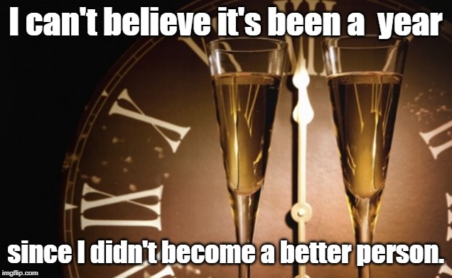 New Year's Eve  | I can't believe it's been a  year; since I didn't become a better person. | image tagged in new year's eve | made w/ Imgflip meme maker