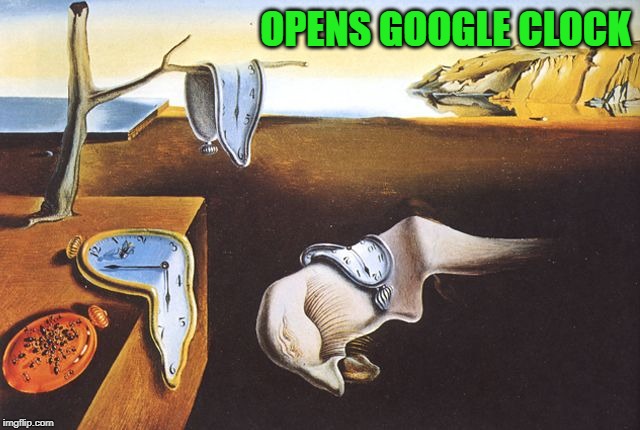 Dali melted clocks | OPENS GOOGLE CLOCK | image tagged in dali melted clocks | made w/ Imgflip meme maker