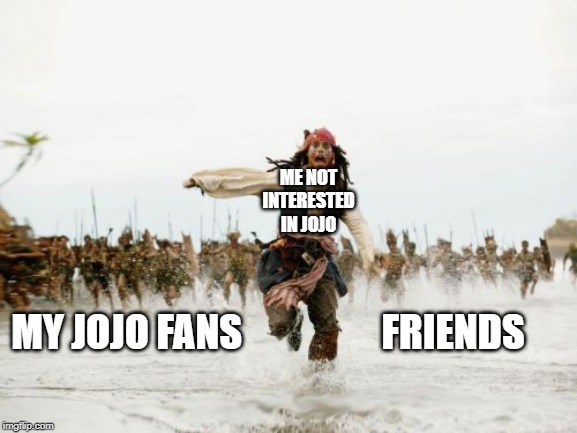 Jack Sparrow Being Chased | ME NOT INTERESTED IN JOJO; MY JOJO FANS                  FRIENDS | image tagged in memes,jack sparrow being chased | made w/ Imgflip meme maker