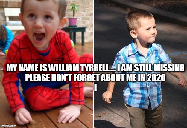 MY NAME IS WILLIAM TYRRELL.... I AM STILL MISSING
PLEASE DON'T FORGET ABOUT ME IN 2020
I | made w/ Imgflip meme maker