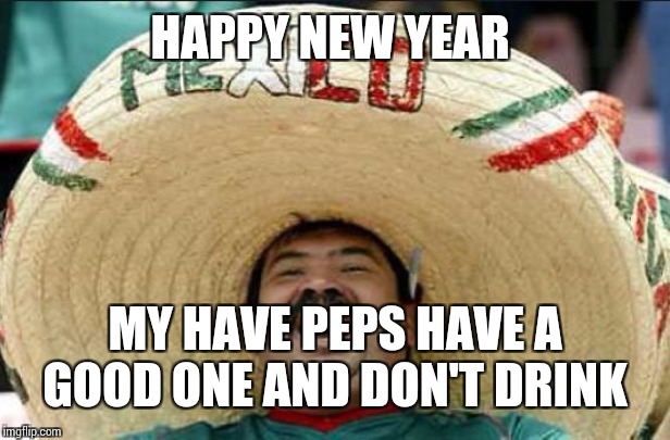 mexican word of the day | HAPPY NEW YEAR; MY HAVE PEPS HAVE A GOOD ONE AND DON'T DRINK | image tagged in mexican word of the day | made w/ Imgflip meme maker