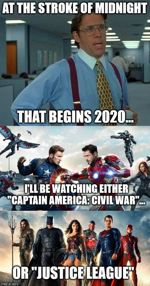 AT THE STROKE OF MIDNIGHT THAT BEGINS 2020... OR "JUSTICE LEAGUE" I'LL BE WATCHING EITHER "CAPTAIN AMERICA: CIVIL WAR"... | image tagged in memes,that would be great | made w/ Imgflip meme maker