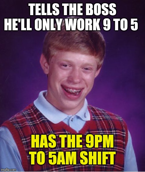 Bad Luck Brian Meme | TELLS THE BOSS HE'LL ONLY WORK 9 TO 5; HAS THE 9PM TO 5AM SHIFT | image tagged in memes,bad luck brian | made w/ Imgflip meme maker