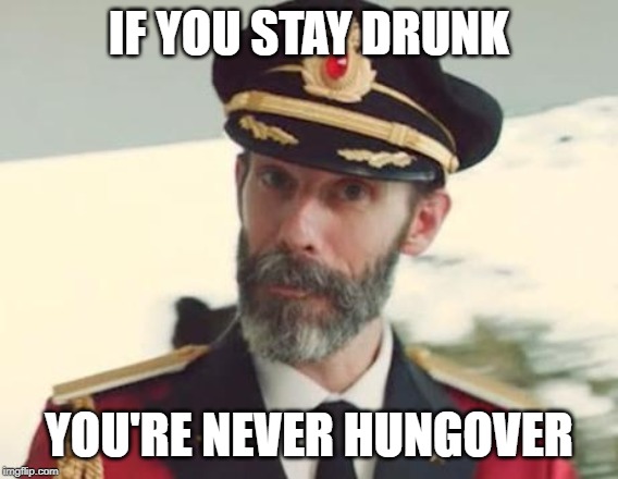 Captain Obvious | IF YOU STAY DRUNK YOU'RE NEVER HUNGOVER | image tagged in captain obvious | made w/ Imgflip meme maker