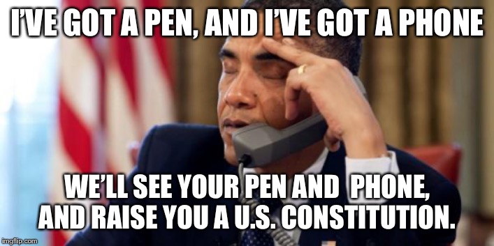 Annoyed Obama | I’VE GOT A PEN, AND I’VE GOT A PHONE; WE’LL SEE YOUR PEN AND  PHONE, AND RAISE YOU A U.S. CONSTITUTION. | image tagged in annoyed obama | made w/ Imgflip meme maker