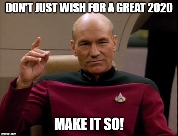 Picard Make it so | DON'T JUST WISH FOR A GREAT 2020; MAKE IT SO! | image tagged in picard make it so | made w/ Imgflip meme maker