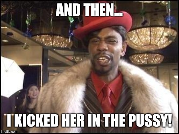 Dave Chappelle | AND THEN... I KICKED HER IN THE PUSSY! | image tagged in dave chappelle | made w/ Imgflip meme maker