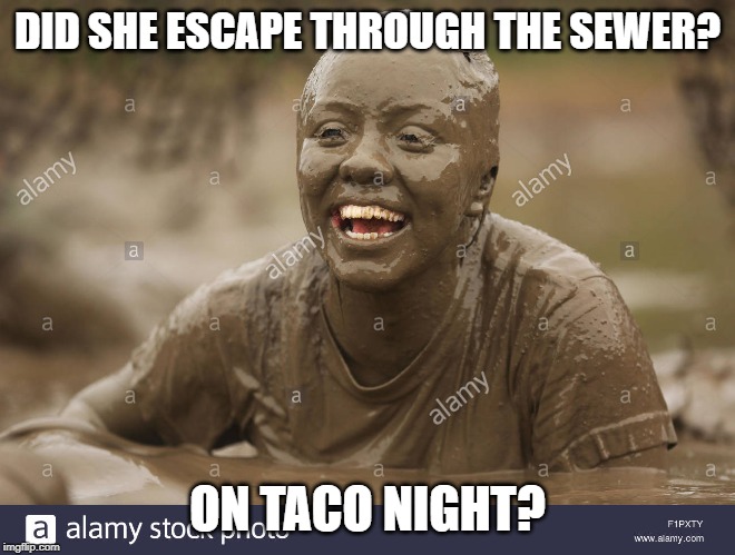 DID SHE ESCAPE THROUGH THE SEWER? ON TACO NIGHT? | made w/ Imgflip meme maker