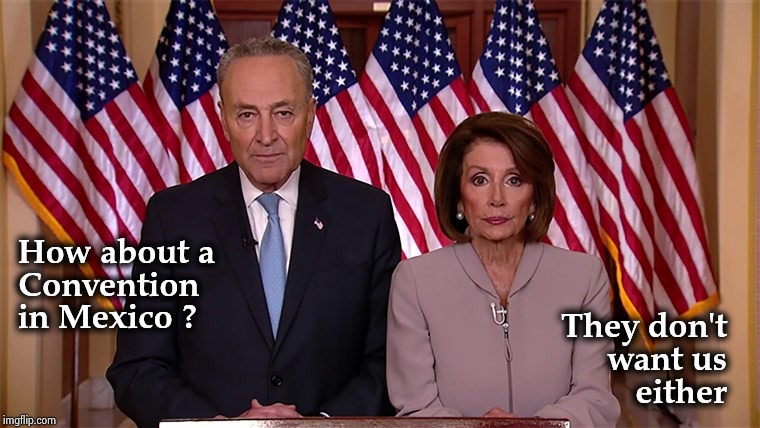 Pelosi and Schumer | How about a
Convention
in Mexico ? They don't
want us
either | image tagged in pelosi and schumer | made w/ Imgflip meme maker