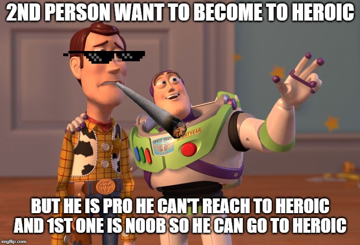 X, X Everywhere | 2ND PERSON WANT TO BECOME TO HEROIC; BUT HE IS PRO HE CAN'T REACH TO HEROIC AND 1ST ONE IS NOOB SO HE CAN GO TO HEROIC | image tagged in memes,x x everywhere | made w/ Imgflip meme maker