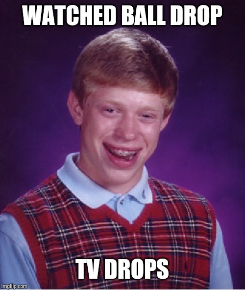 Bad Luck Brian Meme | WATCHED BALL DROP; TV DROPS | image tagged in memes,bad luck brian | made w/ Imgflip meme maker