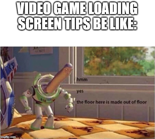hmm yes the floor here is made out of floor |  VIDEO GAME LOADING SCREEN TIPS BE LIKE: | image tagged in hmm yes the floor here is made out of floor | made w/ Imgflip meme maker