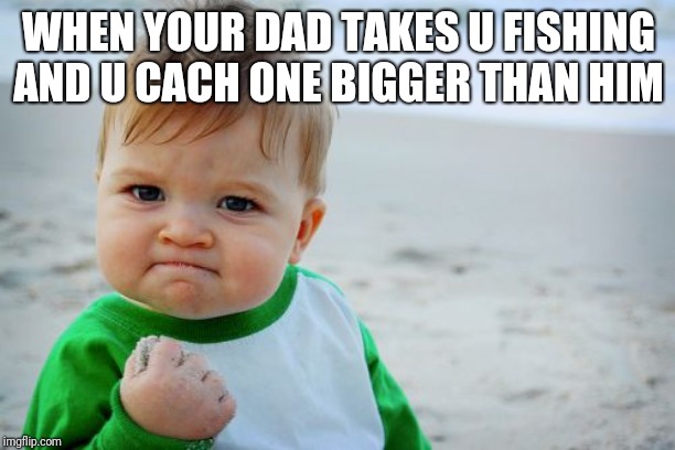 Success Kid Original | WHEN YOUR DAD TAKES U FISHING AND U CACH ONE BIGGER THAN HIM | image tagged in memes,success kid original | made w/ Imgflip meme maker