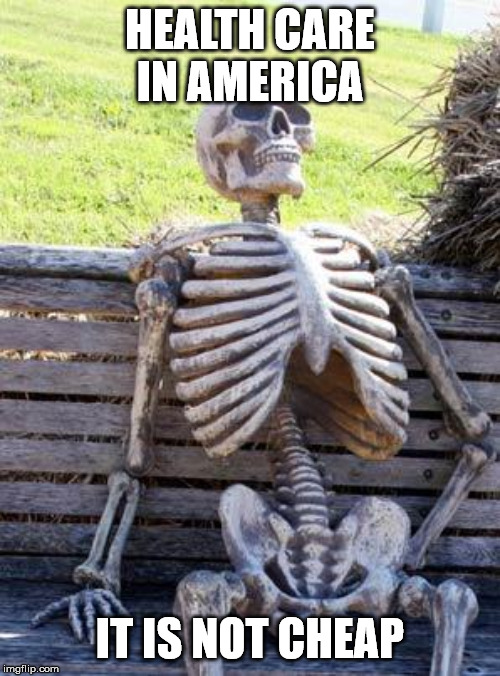 Waiting Skeleton | HEALTH CARE IN AMERICA; IT IS NOT CHEAP | image tagged in memes,waiting skeleton | made w/ Imgflip meme maker