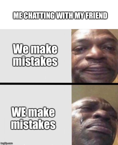 ME CHATTING WITH MY FRIEND; We make mistakes; WE make mistakes | image tagged in crying black dude weed | made w/ Imgflip meme maker