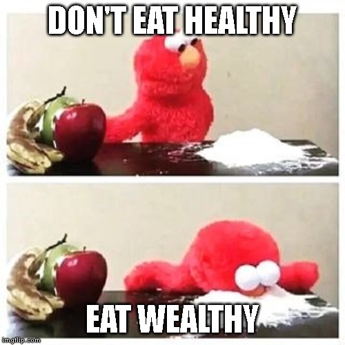 elmo cocaine | DON'T EAT HEALTHY; EAT WEALTHY | image tagged in elmo cocaine | made w/ Imgflip meme maker