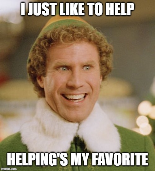 Buddy The Elf Meme | I JUST LIKE TO HELP; HELPING'S MY FAVORITE | image tagged in memes,buddy the elf | made w/ Imgflip meme maker