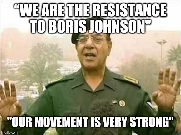 Jeremy updates his comrades | “WE ARE THE RESISTANCE TO BORIS JOHNSON"; "OUR MOVEMENT IS VERY STRONG" | image tagged in comical ali,jeremy corbyn | made w/ Imgflip meme maker
