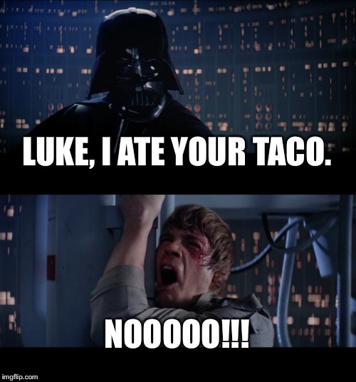 Star Wars No Meme | LUKE, I ATE YOUR TACO. NOOOOO!!! | image tagged in memes,star wars no | made w/ Imgflip meme maker