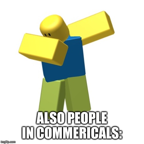 Roblox dab | ALSO PEOPLE IN COMMERICALS: | image tagged in roblox dab | made w/ Imgflip meme maker