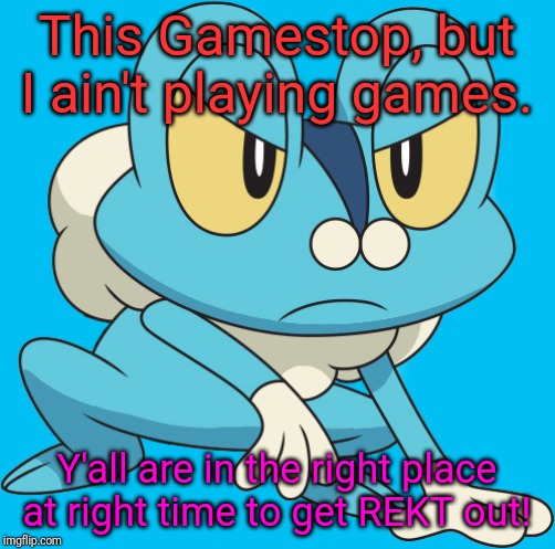 What if Froakie ain't playing games? | This Gamestop, but I ain't playing games. Y'all are in the right place at right time to get REKT out! | image tagged in memes,gamestop,pokemon,anime,gaming | made w/ Imgflip meme maker