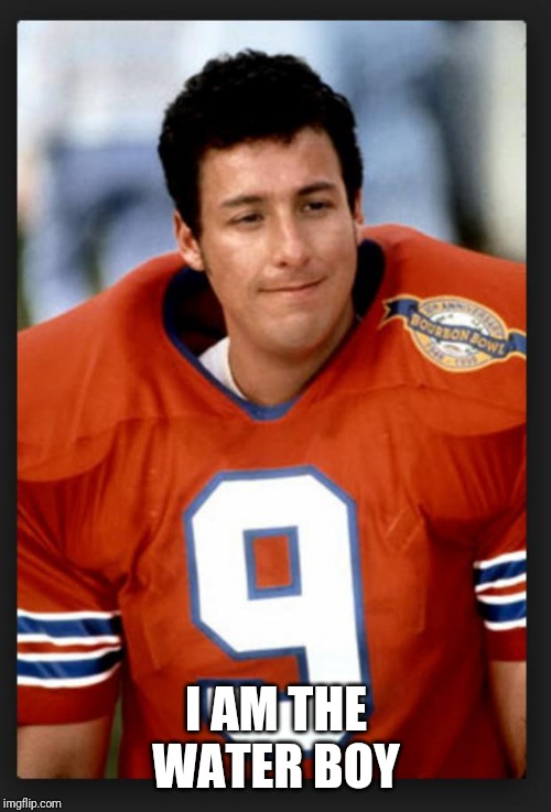 The waterboy | I AM THE WATER BOY | image tagged in the waterboy | made w/ Imgflip meme maker