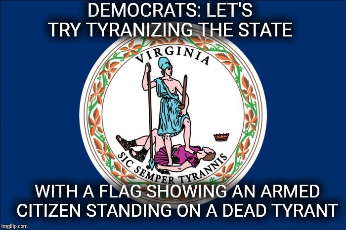 Sic Semper Marxists | DEMOCRATS: LET'S TRY TYRANIZING THE STATE; WITH A FLAG SHOWING AN ARMED CITIZEN STANDING ON A DEAD TYRANT | image tagged in gun control,tyranny,stupid,leftists | made w/ Imgflip meme maker